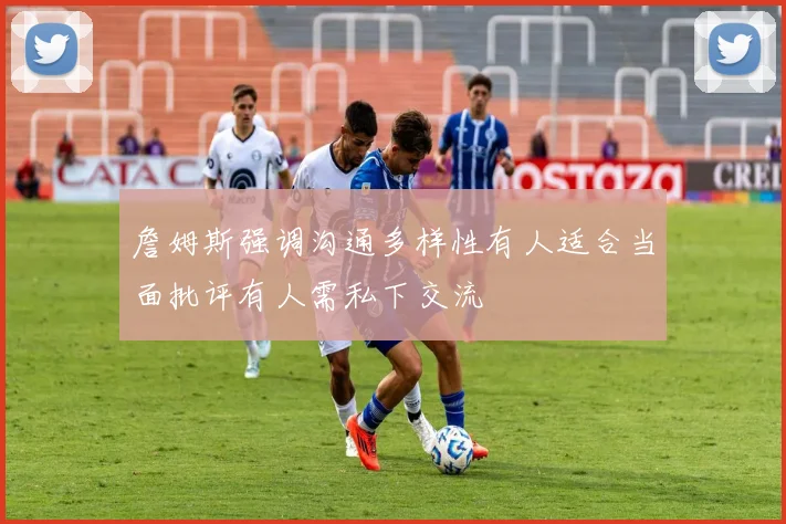 詹姆斯强调沟通多样性有人适合当面批评有人需私下交流