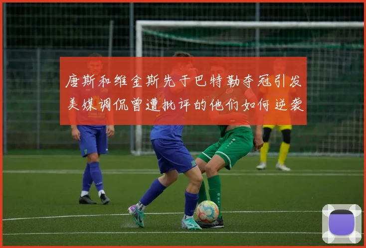 唐斯和维金斯先于巴特勒夺冠引发美媒调侃曾遭批评的他们如何逆袭