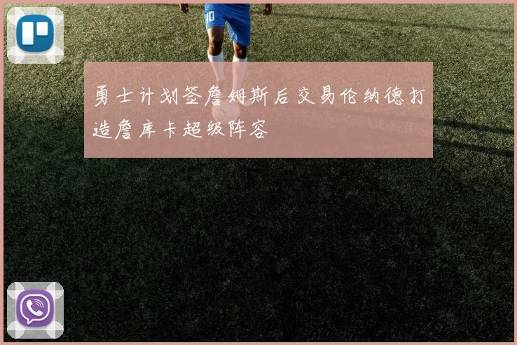 勇士计划签詹姆斯后交易伦纳德打造詹库卡超级阵容