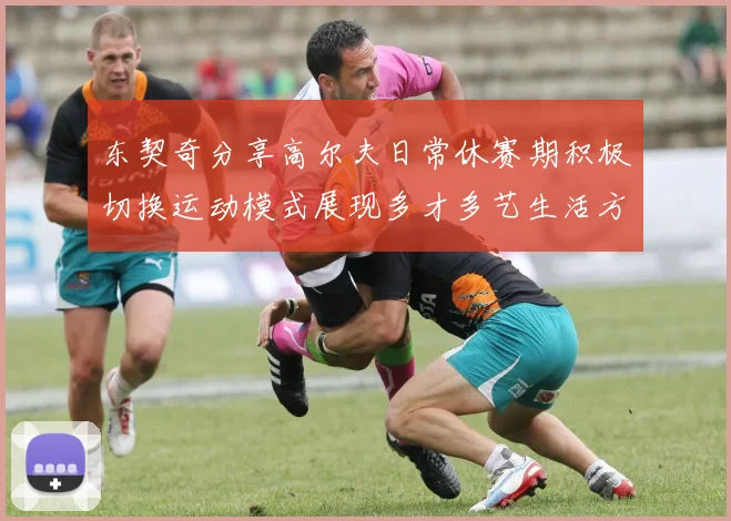 东契奇分享高尔夫日常休赛期积极切换运动模式展现多才多艺生活方式