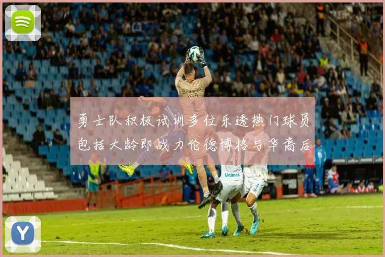 勇士队积极试训多位乐透热门球员包括大龄即战力伦德博格与华裔后卫伯里斯