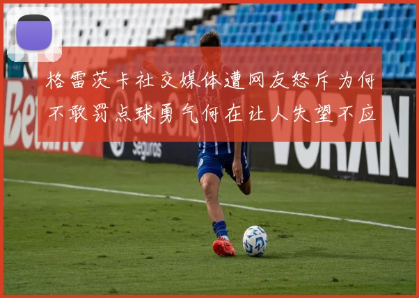 格雷茨卡社交媒体遭网友怒斥为何不敢罚点球勇气何在让人失望不应躲在塔后
