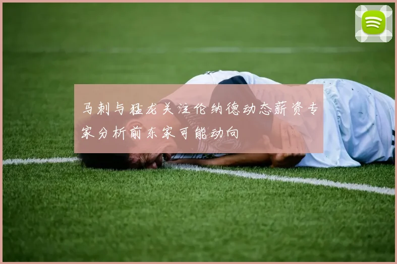 马刺与猛龙关注伦纳德动态薪资专家分析前东家可能动向