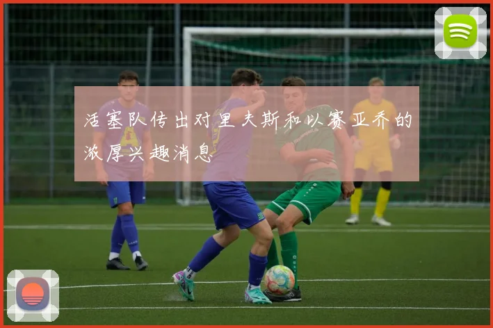 活塞队传出对里夫斯和以赛亚乔的浓厚兴趣消息