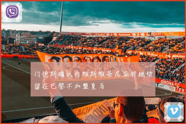 门德斯确认内维斯维蒂尼亚将继续留在巴黎不加盟皇马
