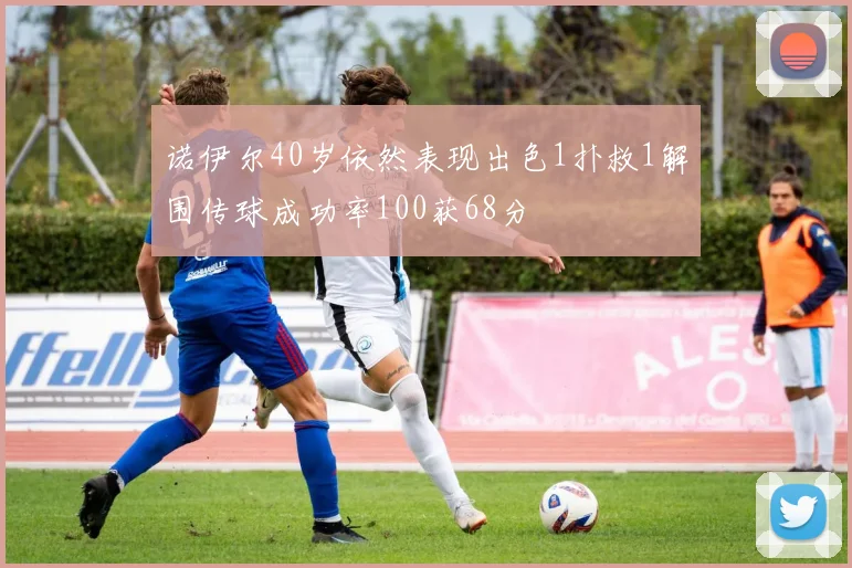 诺伊尔40岁依然表现出色1扑救1解围传球成功率100获68分